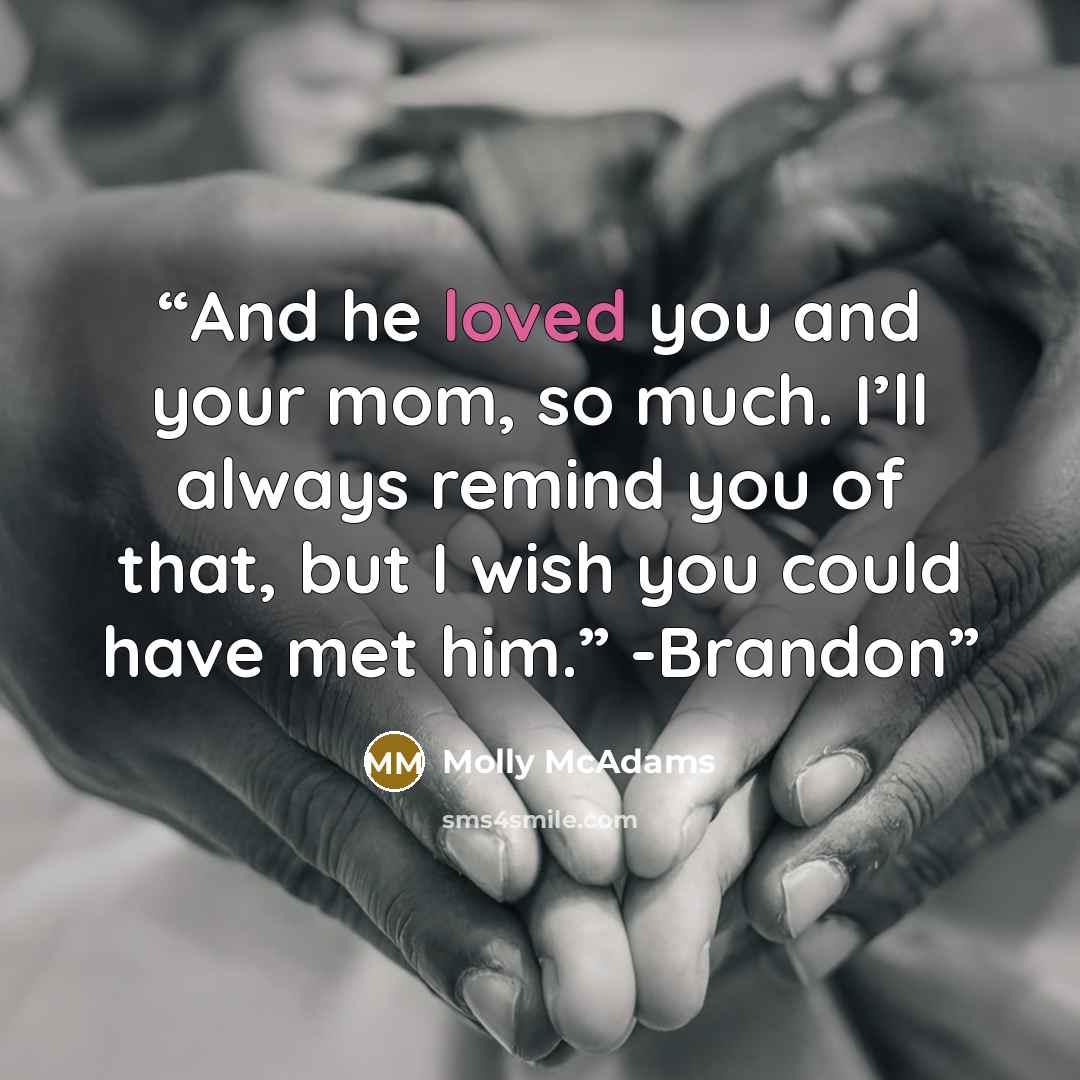“And he loved you and your mom, so much. I’ll always remind you of that, but I wish you could have met him.” -Brandon” quote by Molly McAdams