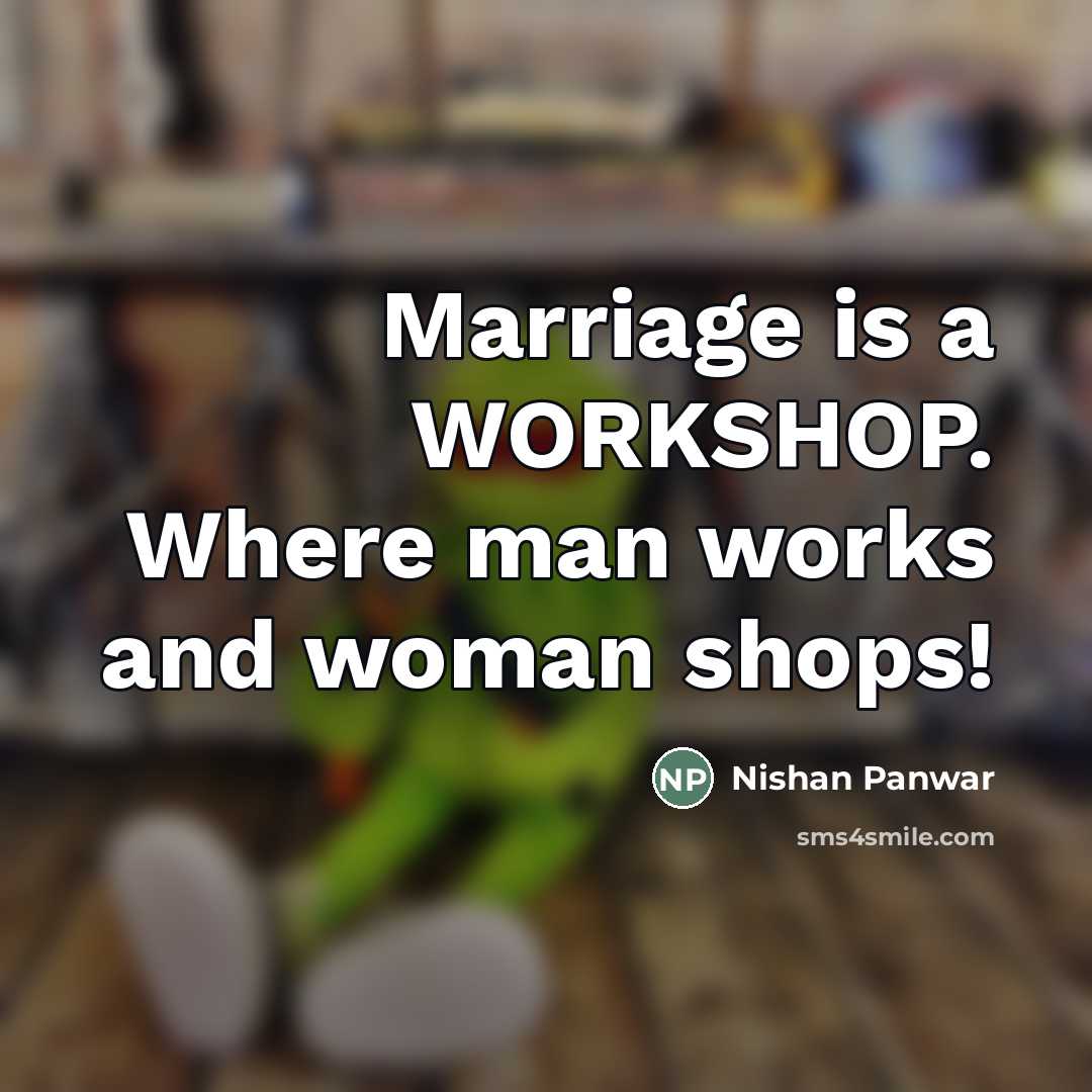 “Marriage is a WORKSHOP. Where man works and woman shops!…” quote by Nishan Panwar