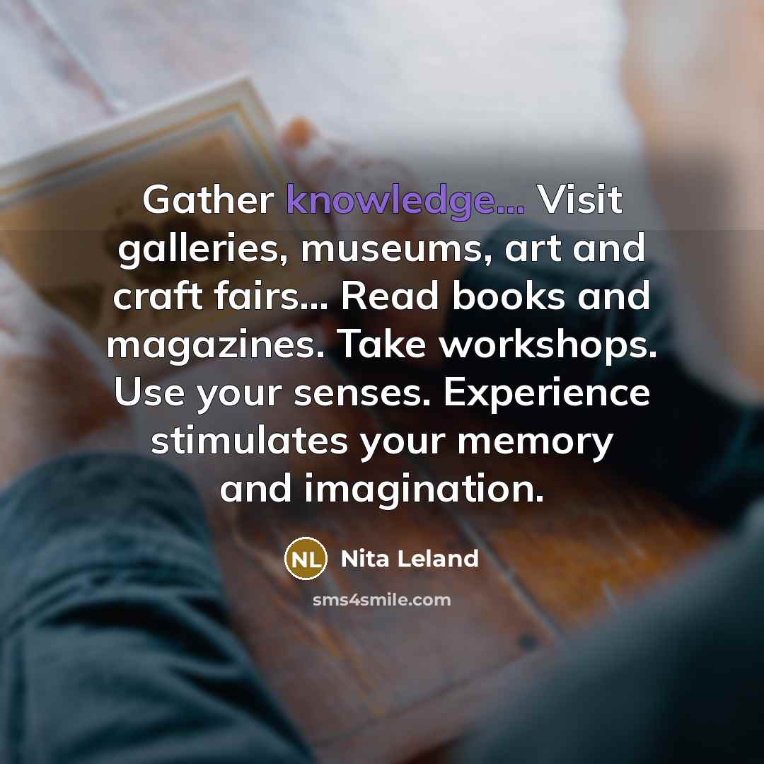 “Gather knowledge... Visit galleries, museums, art and craft fairs... Read…” quote by Nita Leland
