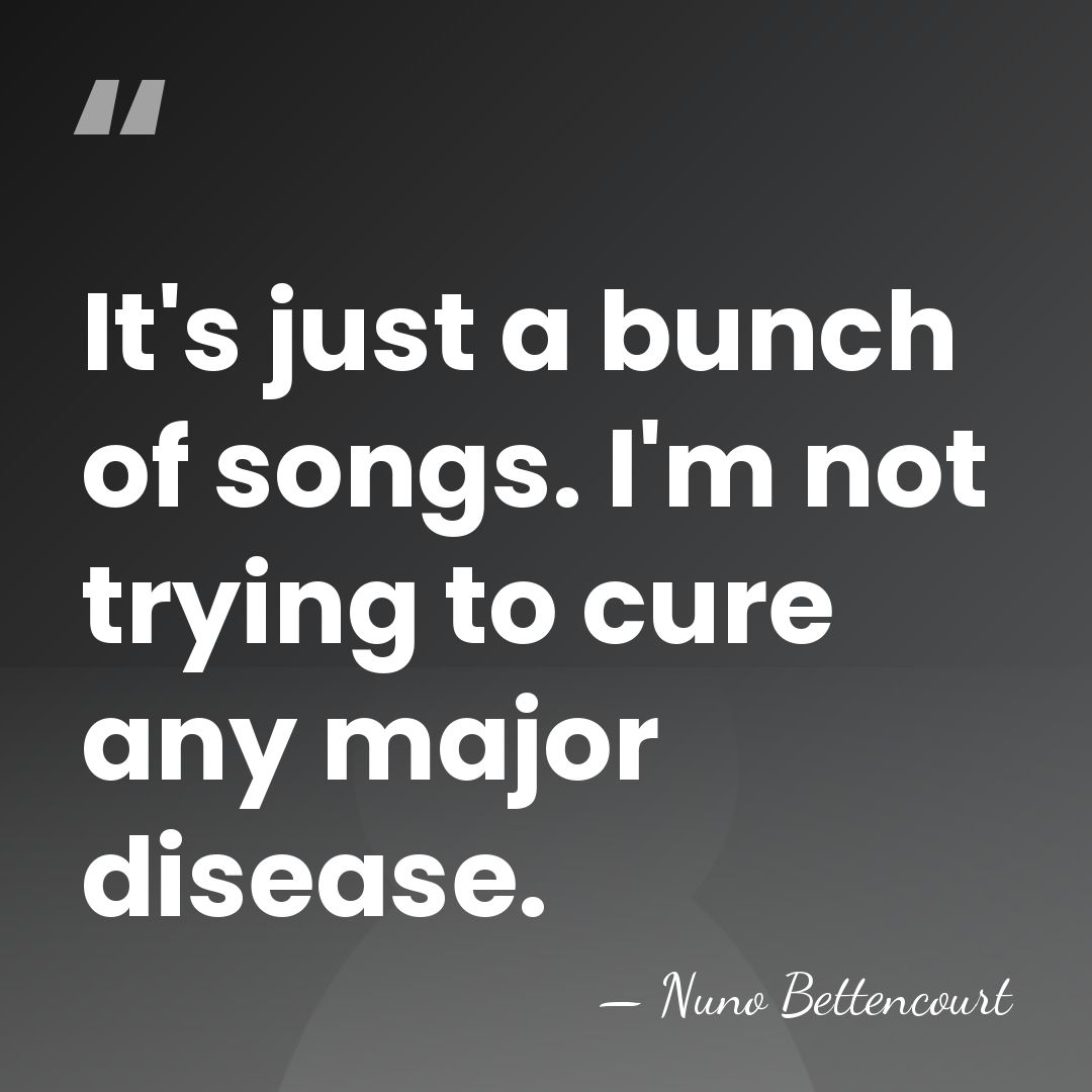 It's just a bunch of songs. I'm not trying to cure any&hellip; - Nuno Bettencourt