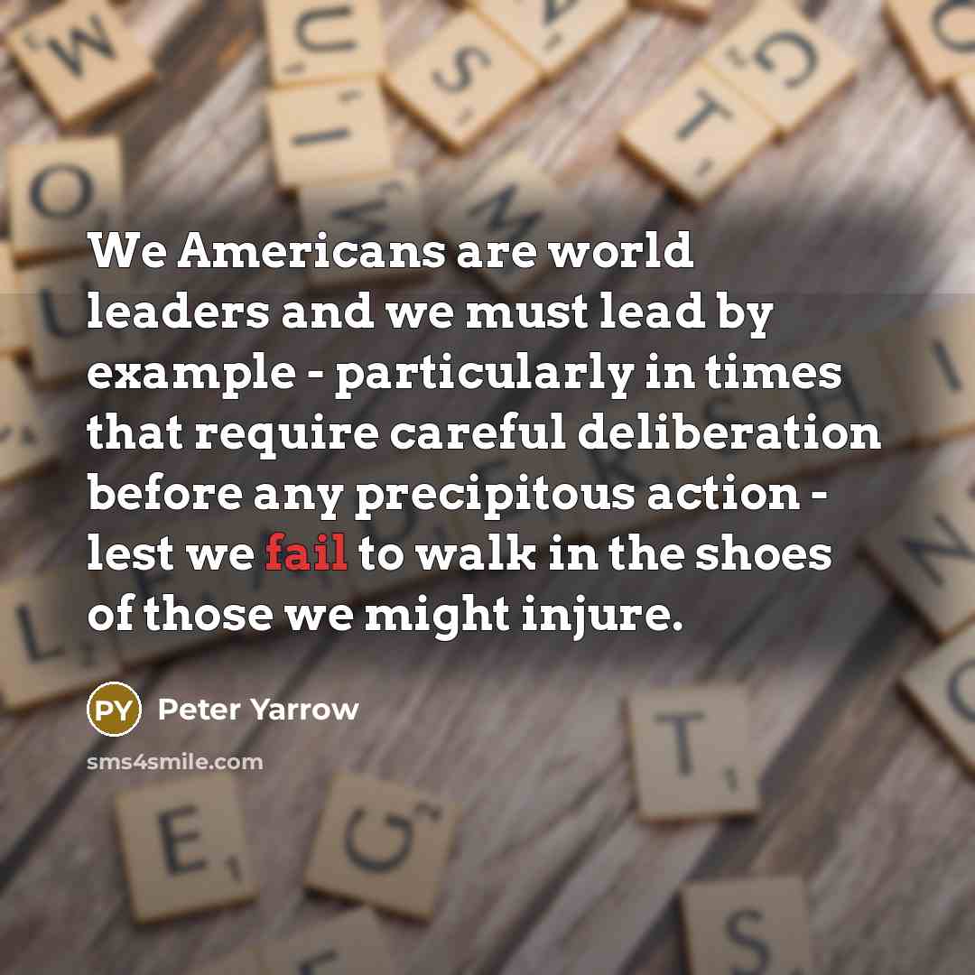 “We Americans are world leaders and we must lead by…” quote by Peter Yarrow