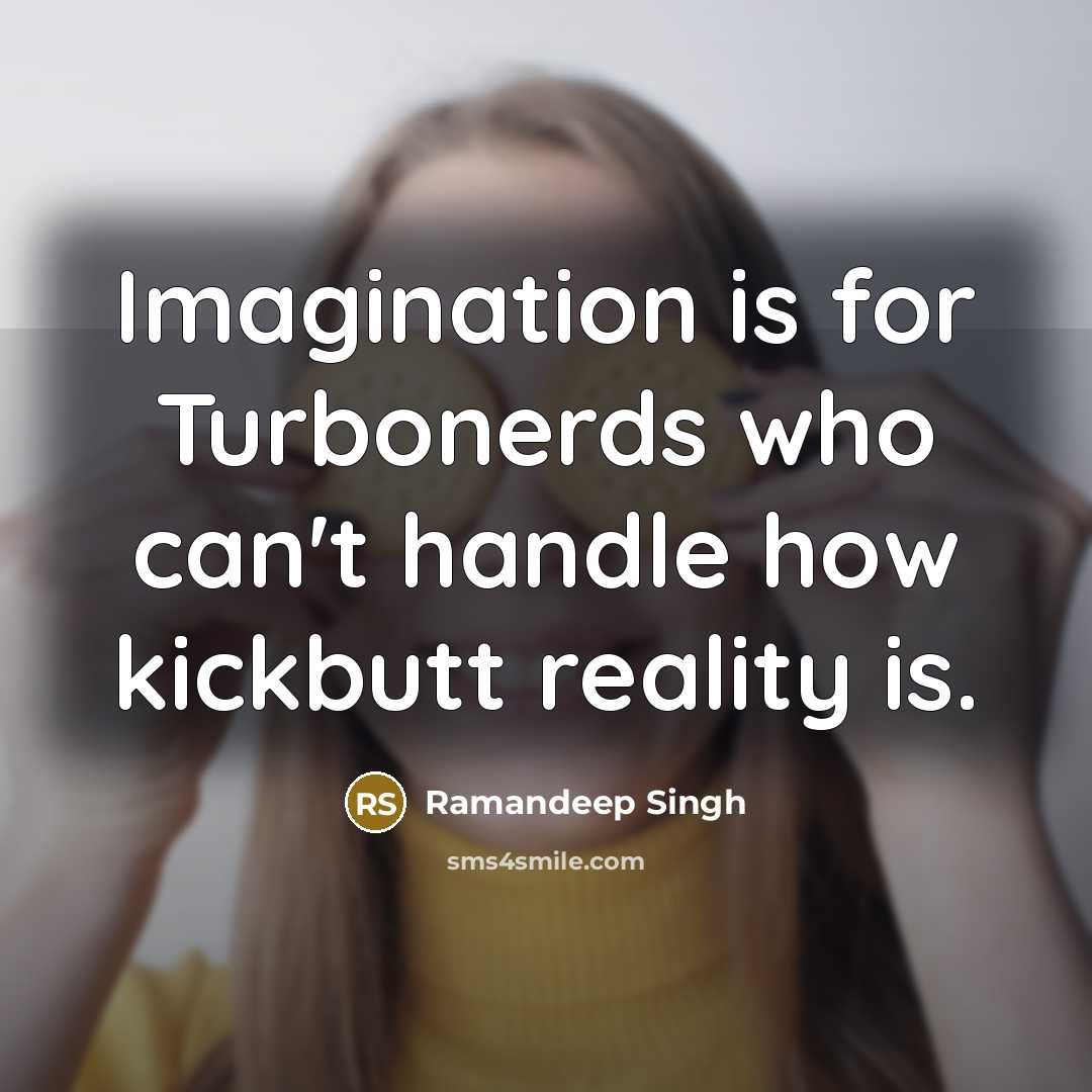 “Imagination is for Turbonerds who can't handle how kickbutt reality…” quote by Ramandeep Singh