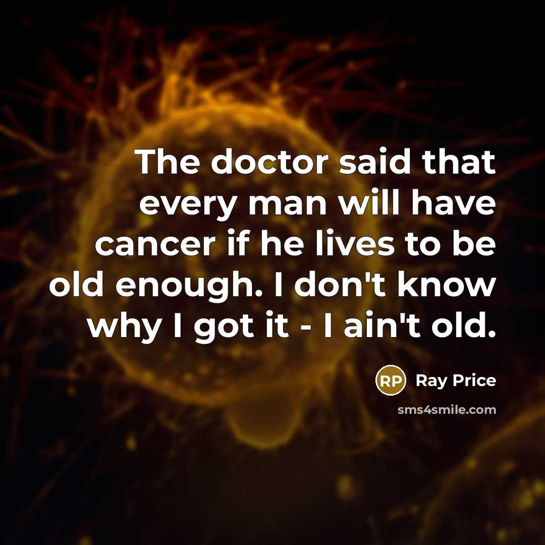 “The doctor said that every man will have cancer if…” quote by Ray Price