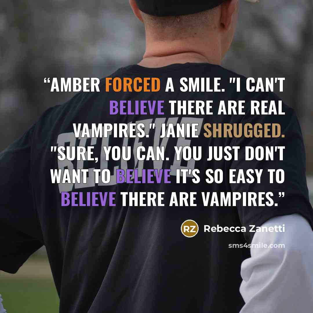 “Amber forced a smile. "I can't believe there are real vampires." Janie shrugged. "Sure, you can. You just don't want to believe it's so easy to believe there are vampires.” quote by Rebecca Zanetti