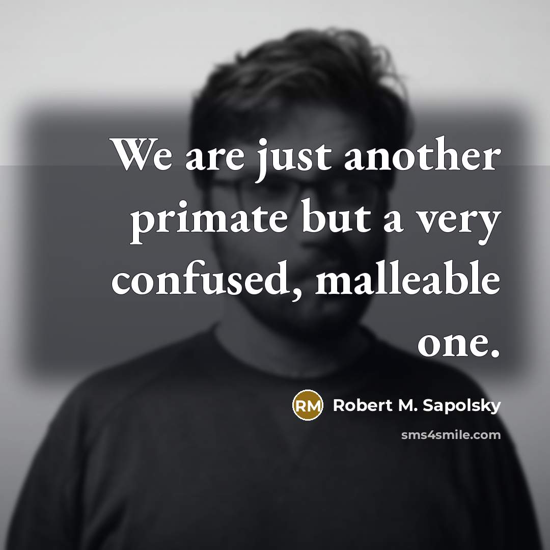 “We are just another primate but a very confused, malleable…” quote by Robert M. Sapolsky