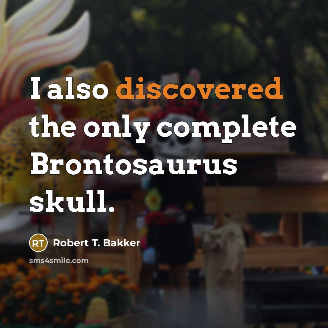 “I also discovered the only complete Brontosaurus skull.” quote by Robert T. Bakker