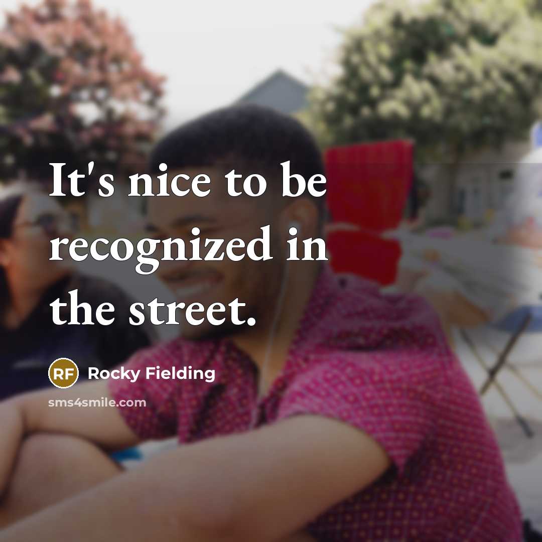 “It's nice to be recognized in the street.…” quote by Rocky Fielding