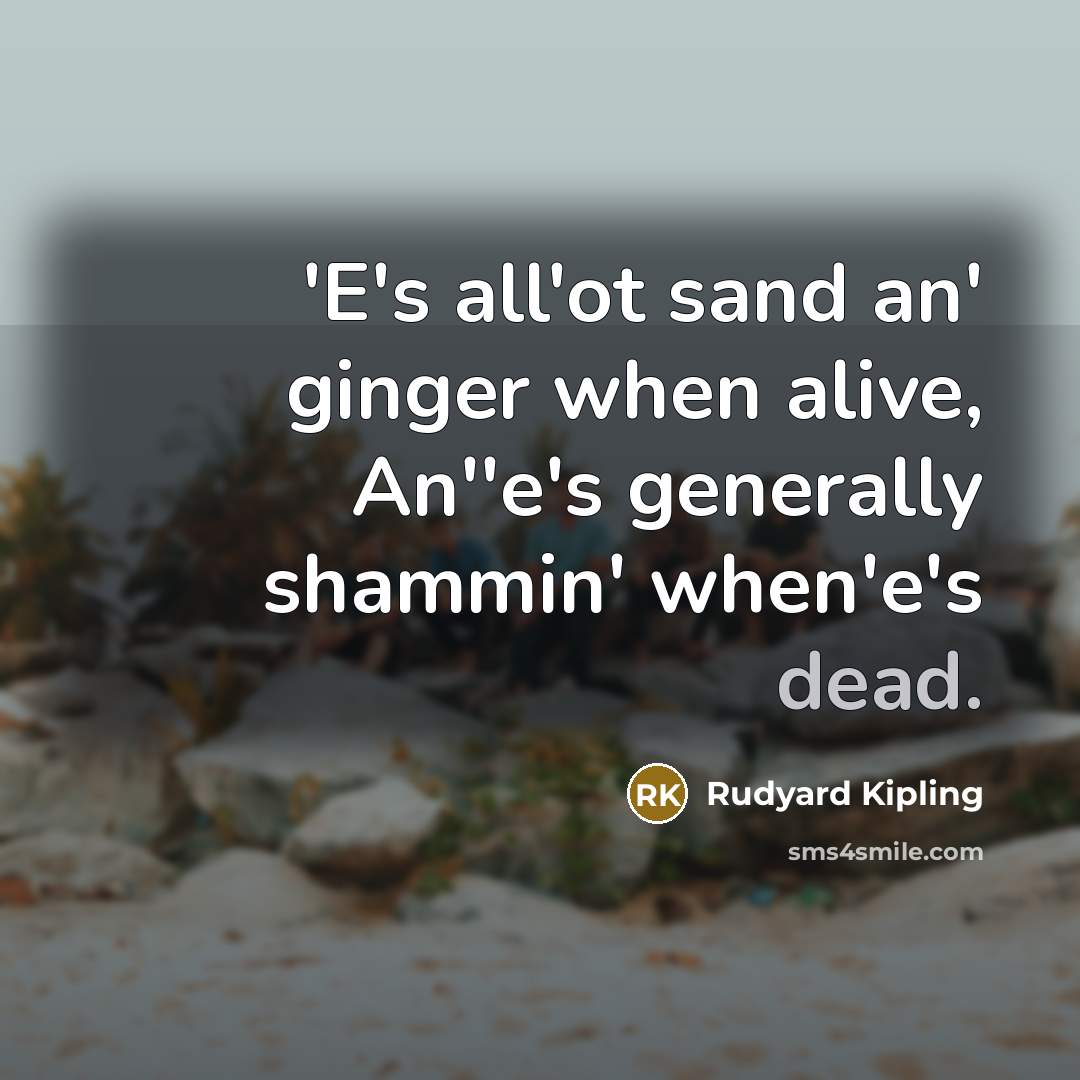 “'E's all'ot sand an' ginger when alive, An''e's generally shammin'…” quote by Rudyard Kipling
