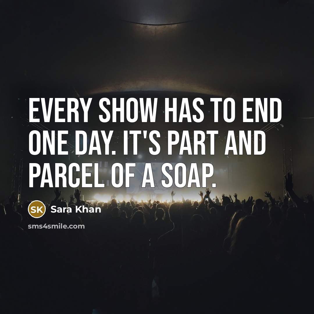 “Every show has to end one day. It's part and…” quote by Sara Khan