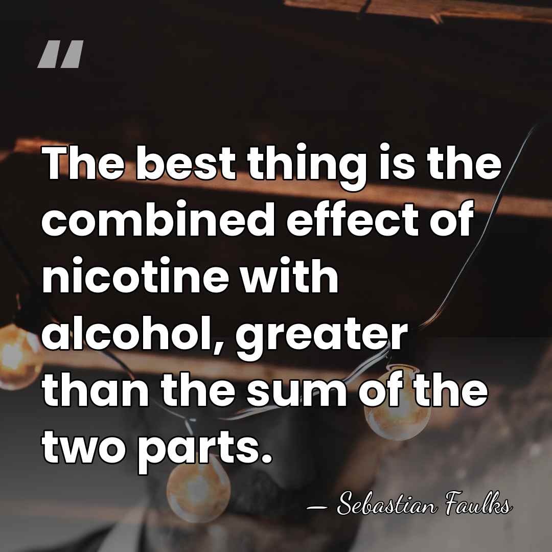 The best thing is the combined effect of nicotine with alcohol, greater&hellip; - Sebastian Faulks
