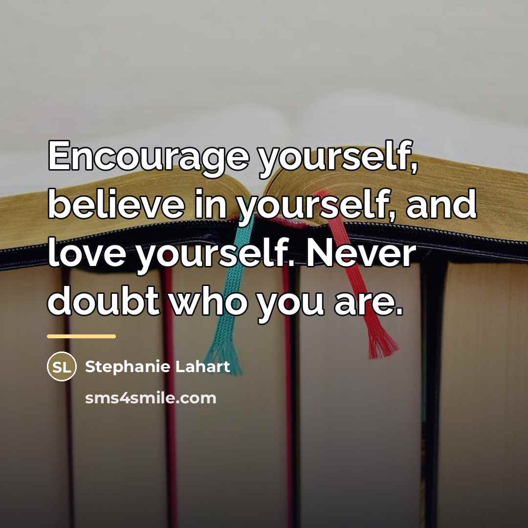 “Encourage yourself, believe in yourself, and love yourself. Never doubt…” quote by Stephanie Lahart