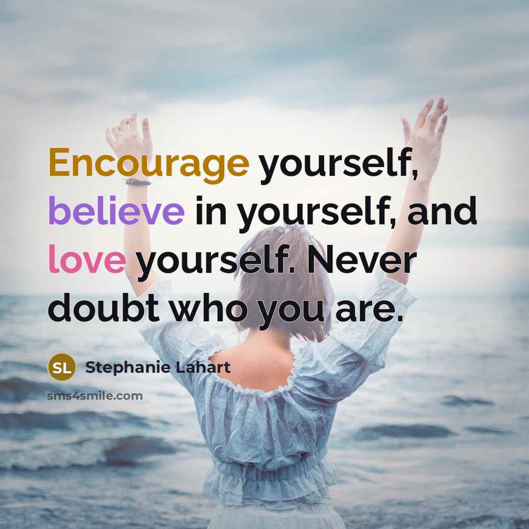 “Encourage yourself, believe in yourself, and love yourself. Never doubt who you are.” quote by Stephanie Lahart