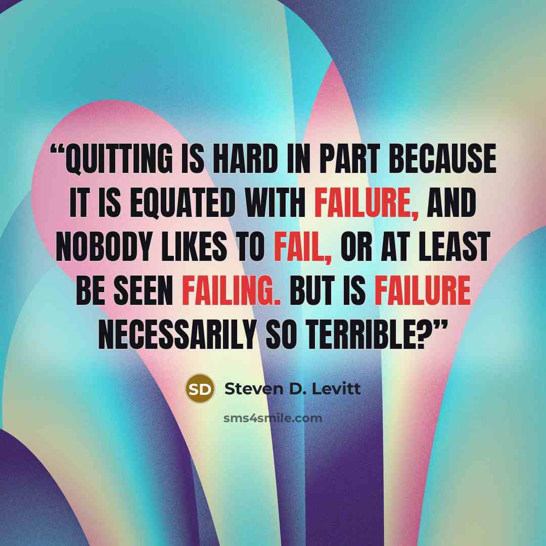 “Quitting is hard in part because it is equated with failure, and nobody likes to fail, or at least be seen failing. But is failure necessarily so terrible?” quote by Steven D. Levitt