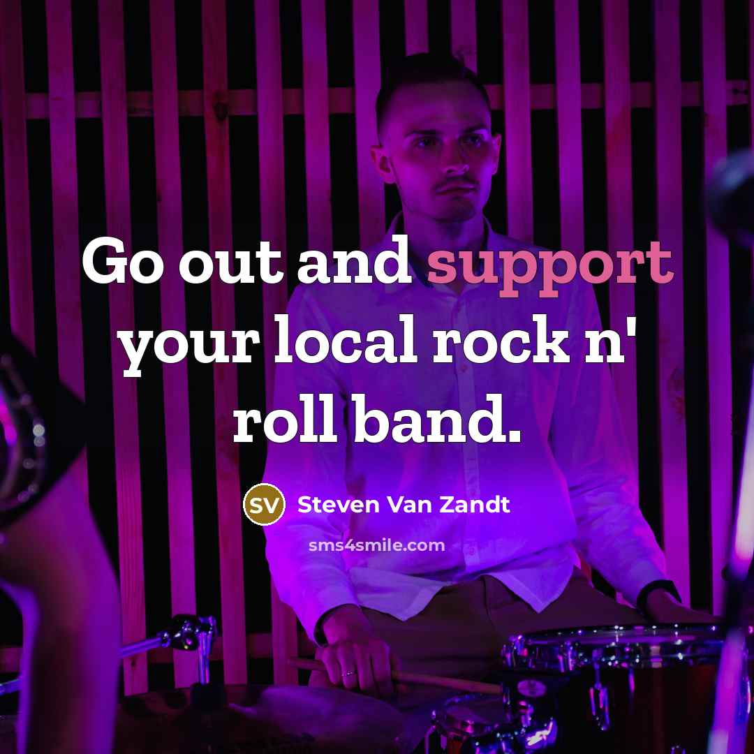 “Go out and support your local rock n' roll band.…” quote by Steven Van Zandt