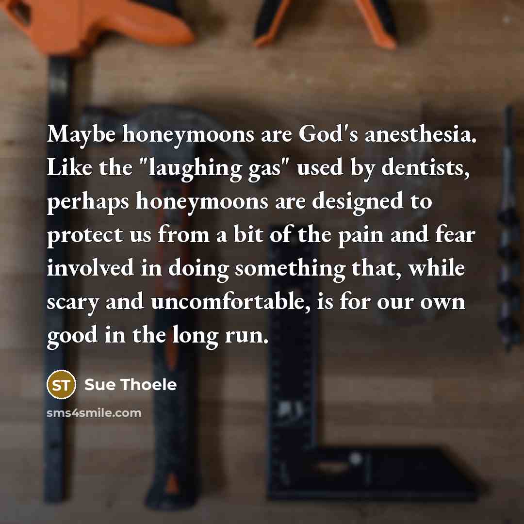 “Maybe honeymoons are God's anesthesia. Like the "laughing gas" used…” quote by Sue Thoele