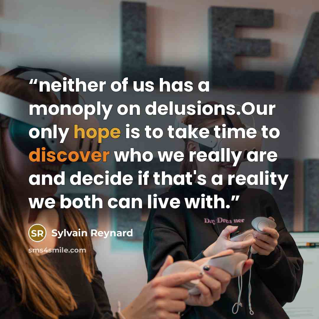 “neither of us has a monoply on delusions.Our only hope is to take time to discover who we really are and decide if that's a reality we both can live with.” quote by Sylvain Reynard
