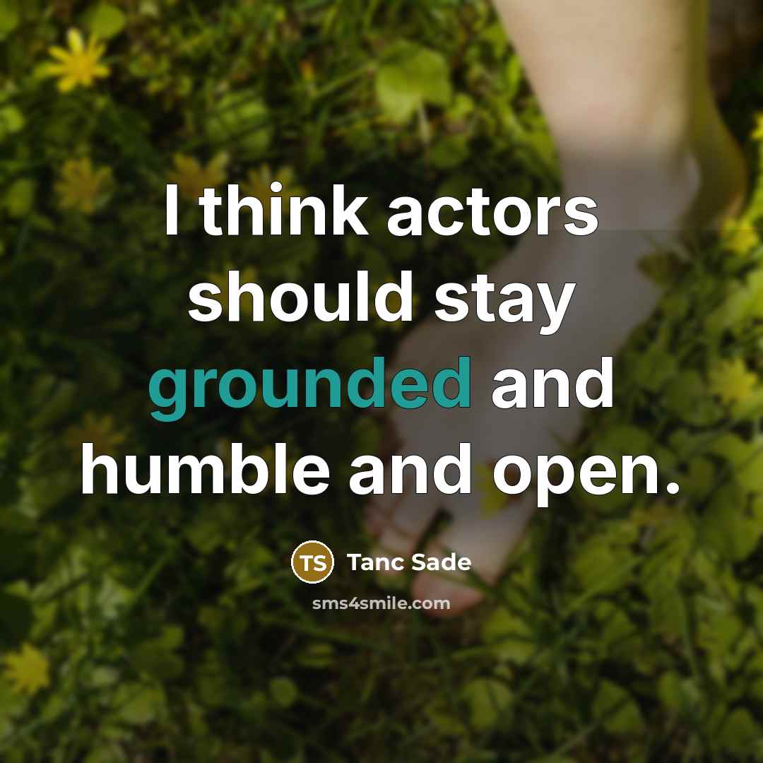 “I think actors should stay grounded and humble and open.…” quote by Tanc Sade