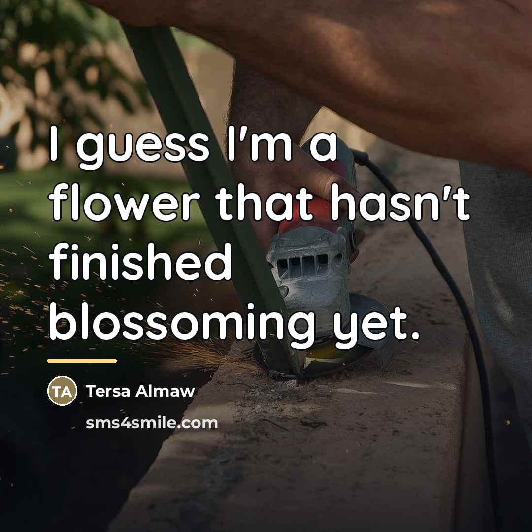 “I guess I'm a flower that hasn't finished blossoming yet.…” quote by Tersa Almaw