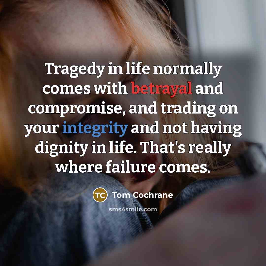 “Tragedy in life normally comes with betrayal and compromise, and…” quote by Tom Cochrane