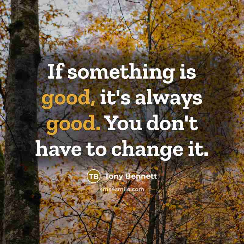 “If something is good, it's always good. You don't have…” quote by Tony Bennett