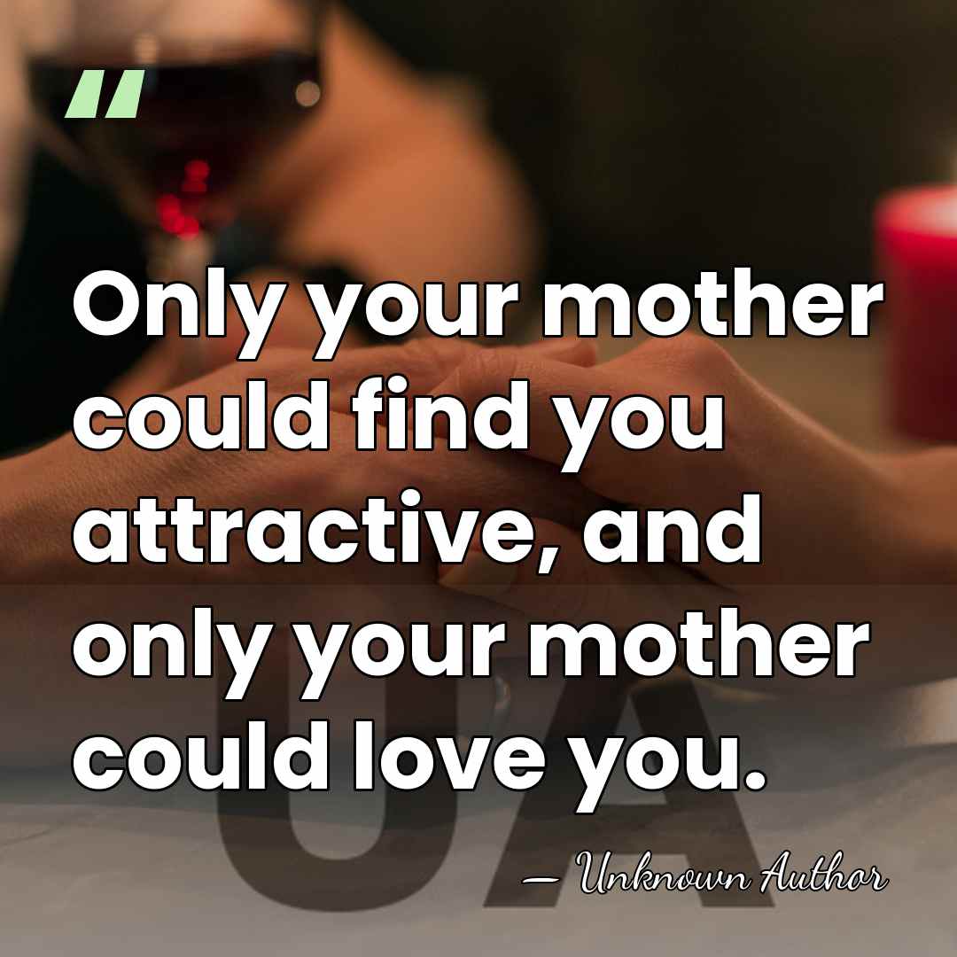 Only your mother could find you attractive, and only your mother could&hellip; - Joan Kiddell-Monroe