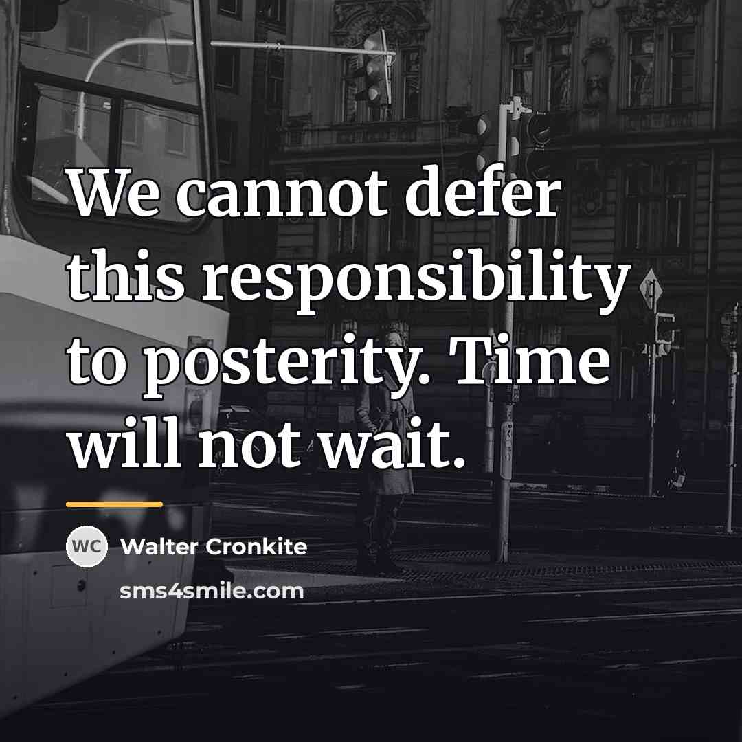 “We cannot defer this responsibility to posterity. Time will not…” quote by Walter Cronkite
