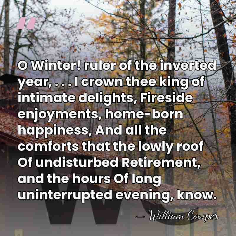 O Winter! ruler of the inverted year, . . . I crown&hellip; - William Cowper