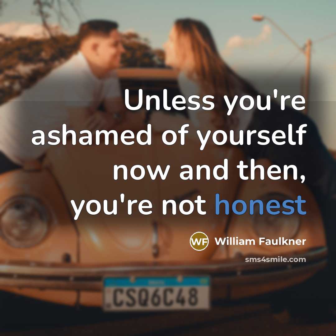 “Unless you're ashamed of yourself now and then, you're not…” quote by William Faulkner