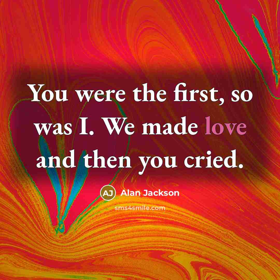 “You were the first, so was I. We made love…” quote by Alan Jackson