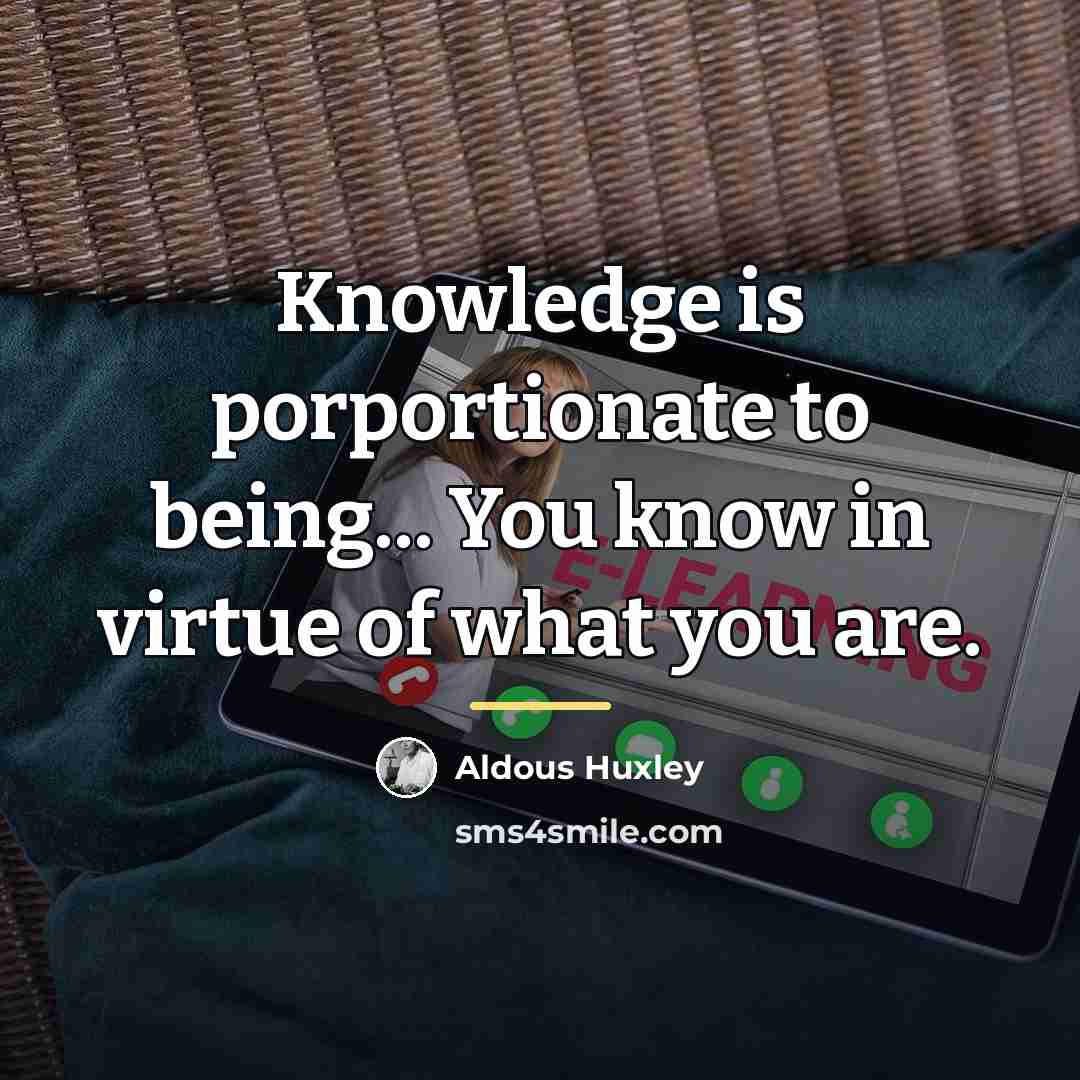 “Knowledge is porportionate to being... You know in virtue of…” quote by Aldous Huxley