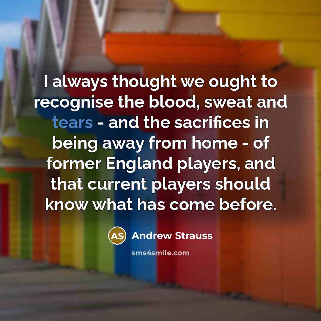 “I always thought we ought to recognise the blood, sweat…” quote by Andrew Strauss