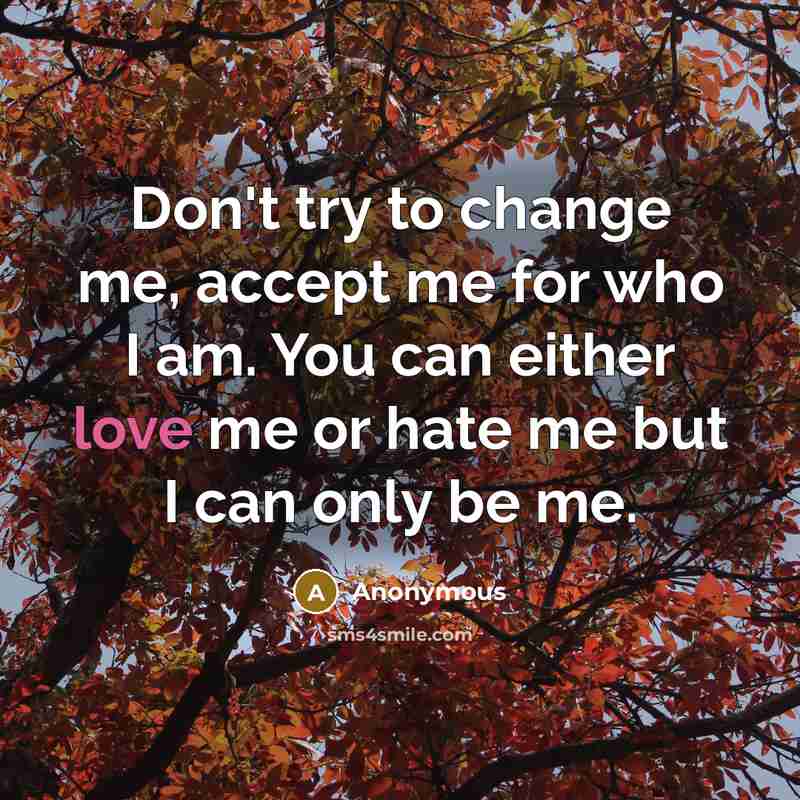“Don't try to change me, accept me for who I…” quote by Anonymous