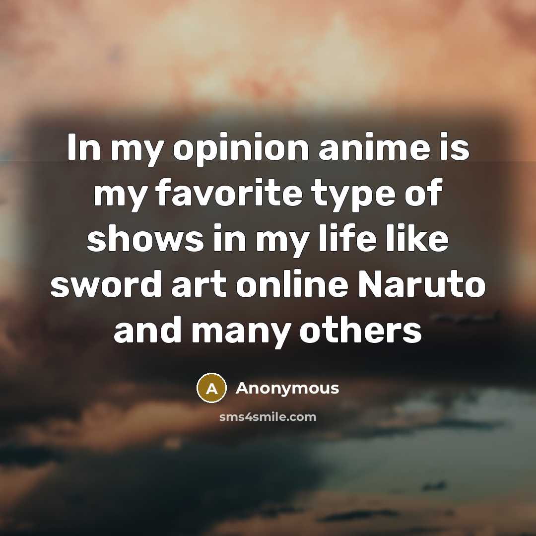 “In my opinion anime is my favorite type of shows in my life like sword art online Naruto and many others” quote by Anonymous