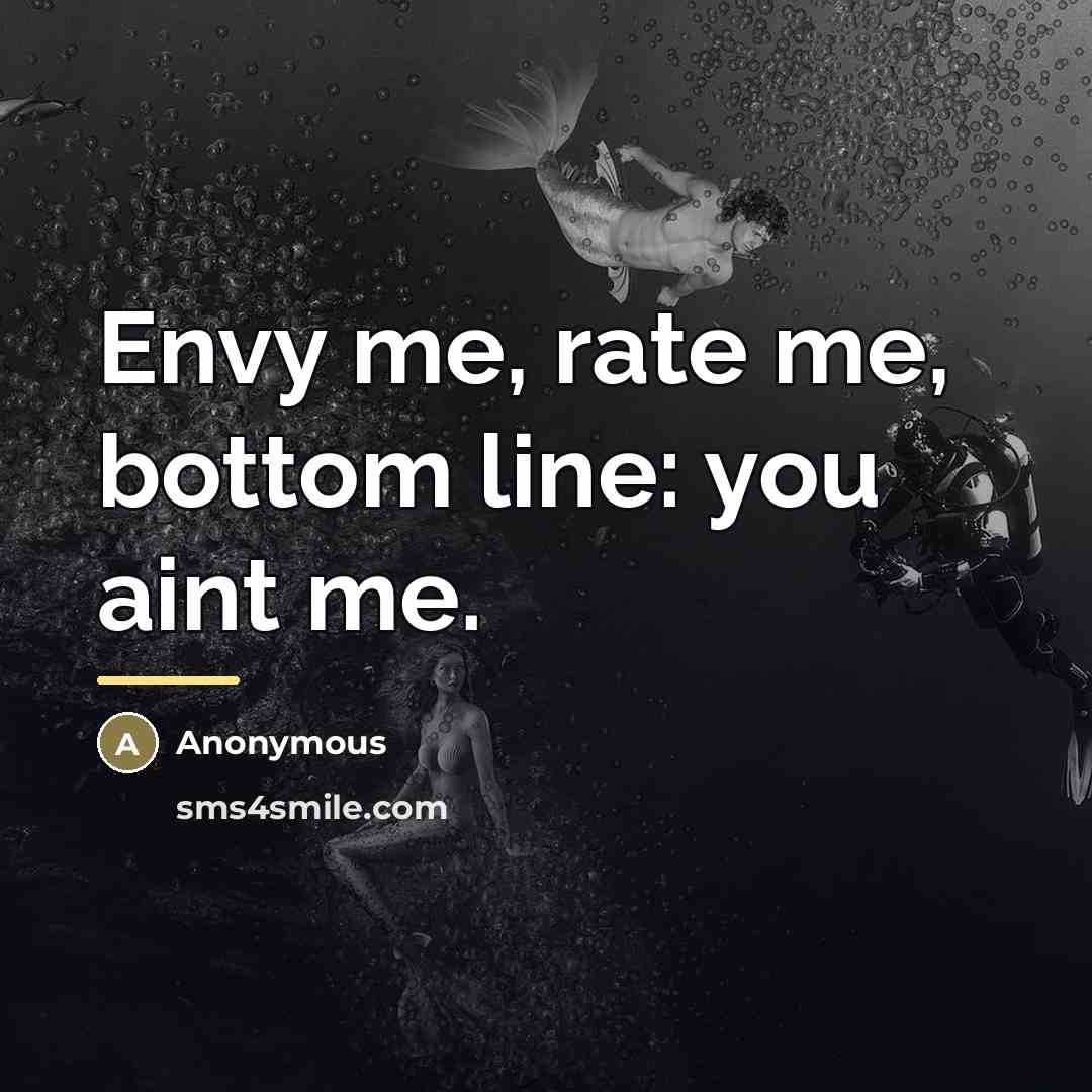 “Envy me, rate me, bottom line: you aint me.…” quote by Anonymous