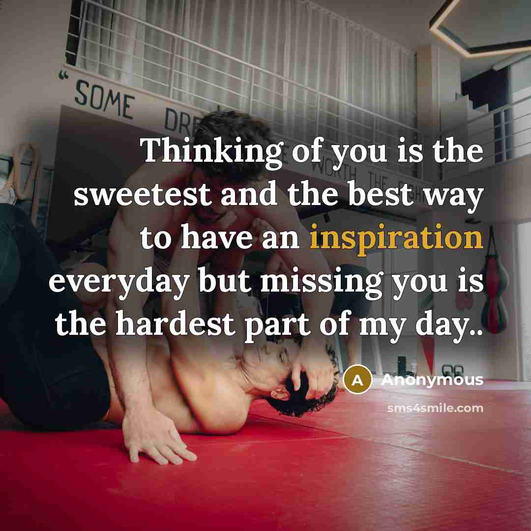 “Thinking of you is the sweetest and the best way to have an inspiration everyday but missing you is the hardest part of my day..” quote by Anonymous