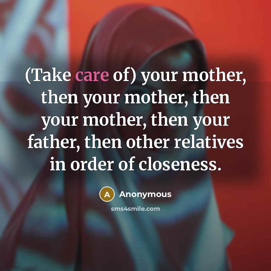 “(Take care of) your mother, then your mother, then your…” quote by Anonymous