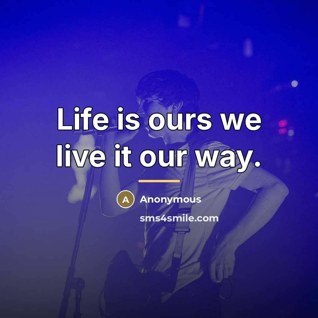 “Life is ours we live it our way.…” quote by Anonymous