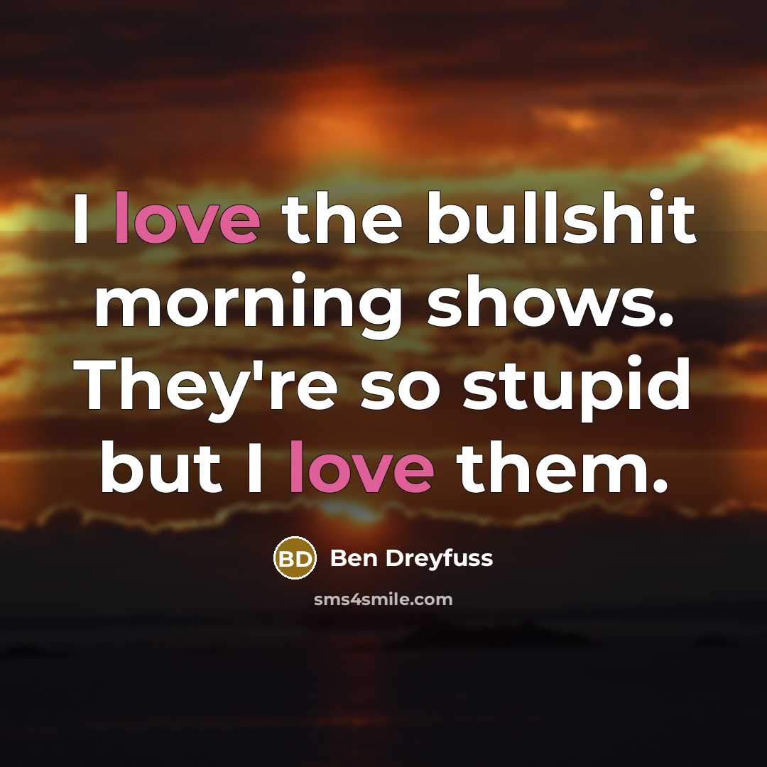 “I love the bullshit morning shows. They're so stupid but…” quote by Ben Dreyfuss