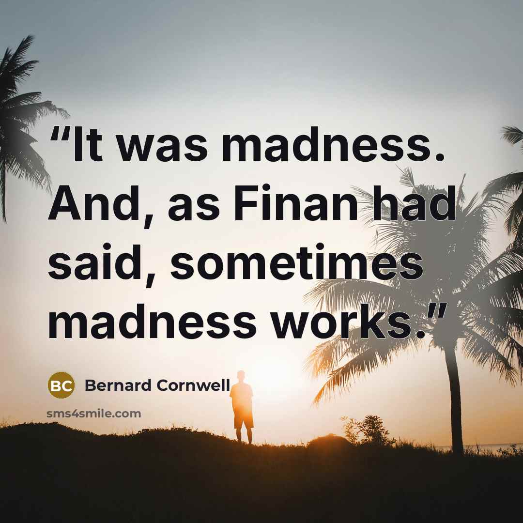 “It was madness. And, as Finan had said, sometimes madness works.” quote by Bernard Cornwell