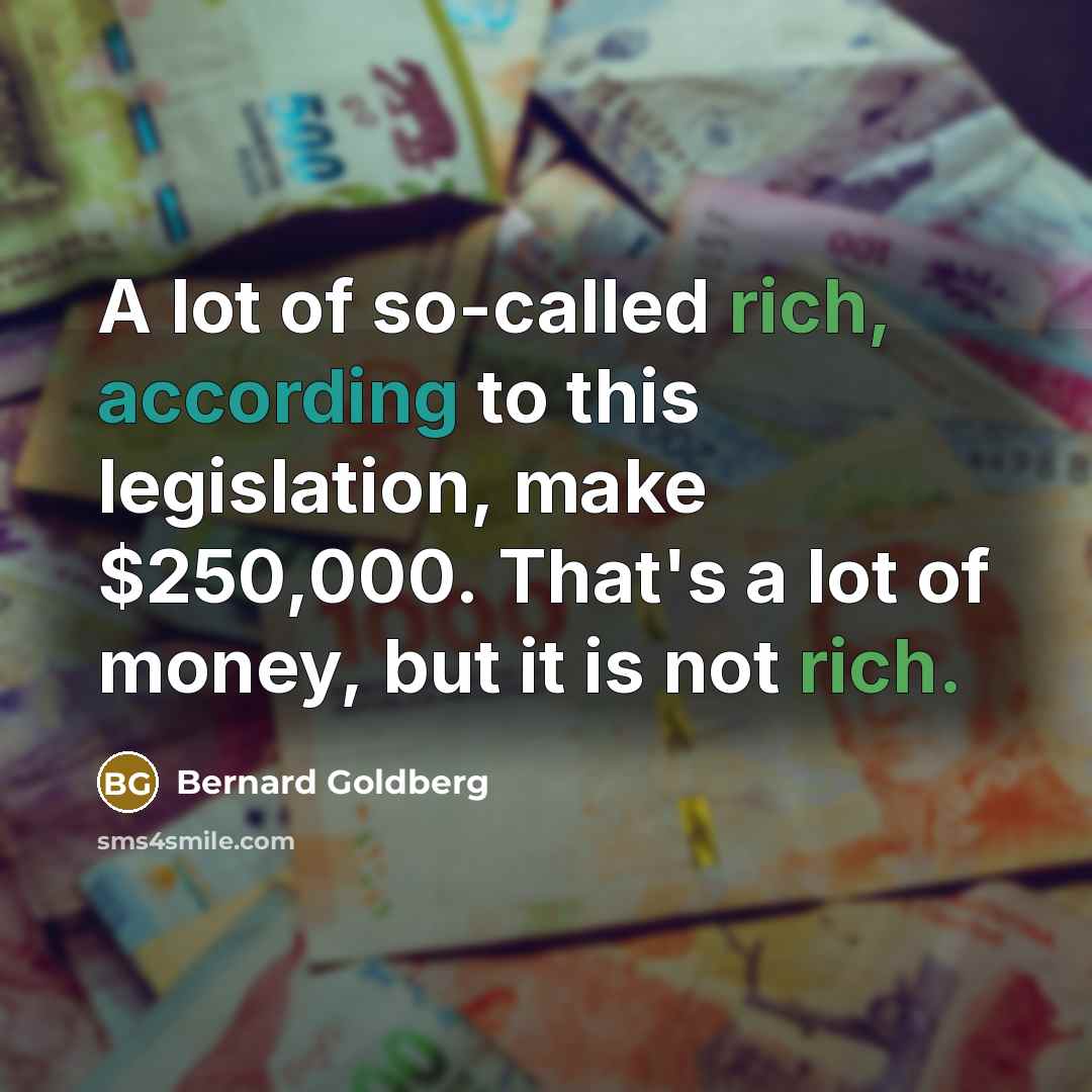 “A lot of so-called rich, according to this legislation, make…” quote by Bernard Goldberg