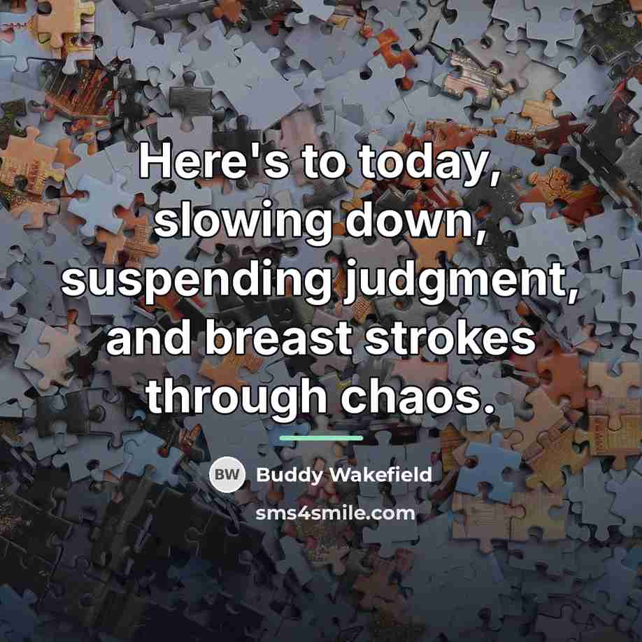“Here's to today, slowing down, suspending judgment, and breast strokes…” quote by Buddy Wakefield