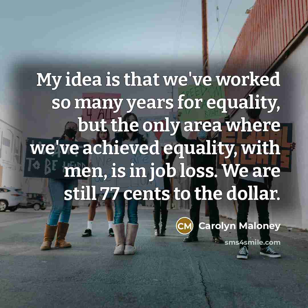 “My idea is that we've worked so many years for…” quote by Carolyn Maloney