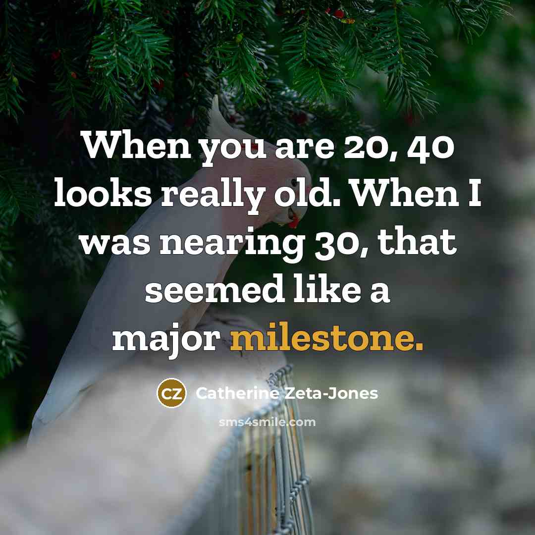 “When you are 20, 40 looks really old. When I…” quote by Catherine Zeta-Jones