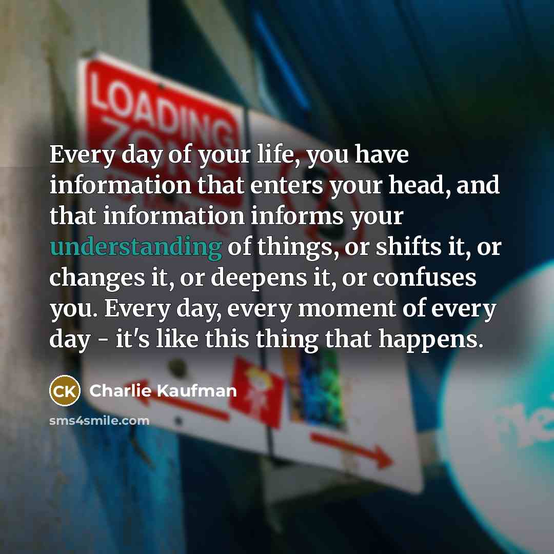 “Every day of your life, you have information that enters…” quote by Charlie Kaufman
