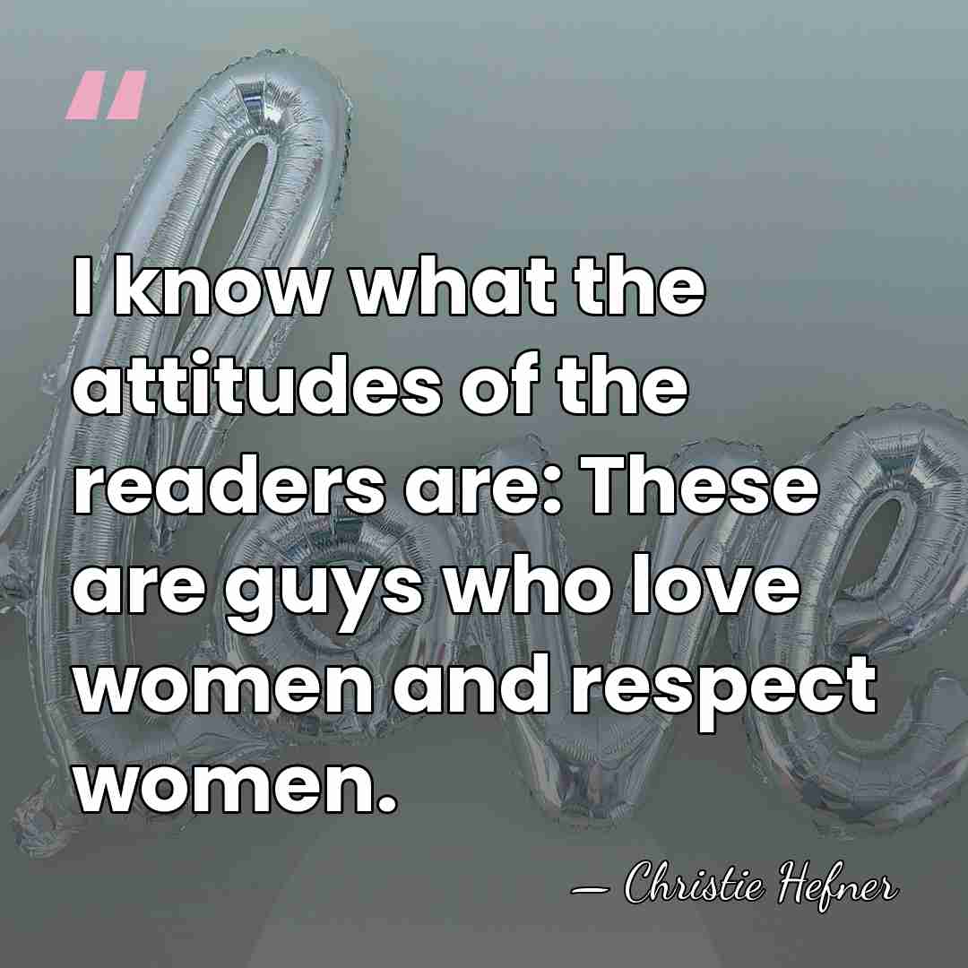 I know what the attitudes of the readers are: These are guys&hellip; - Christie Hefner