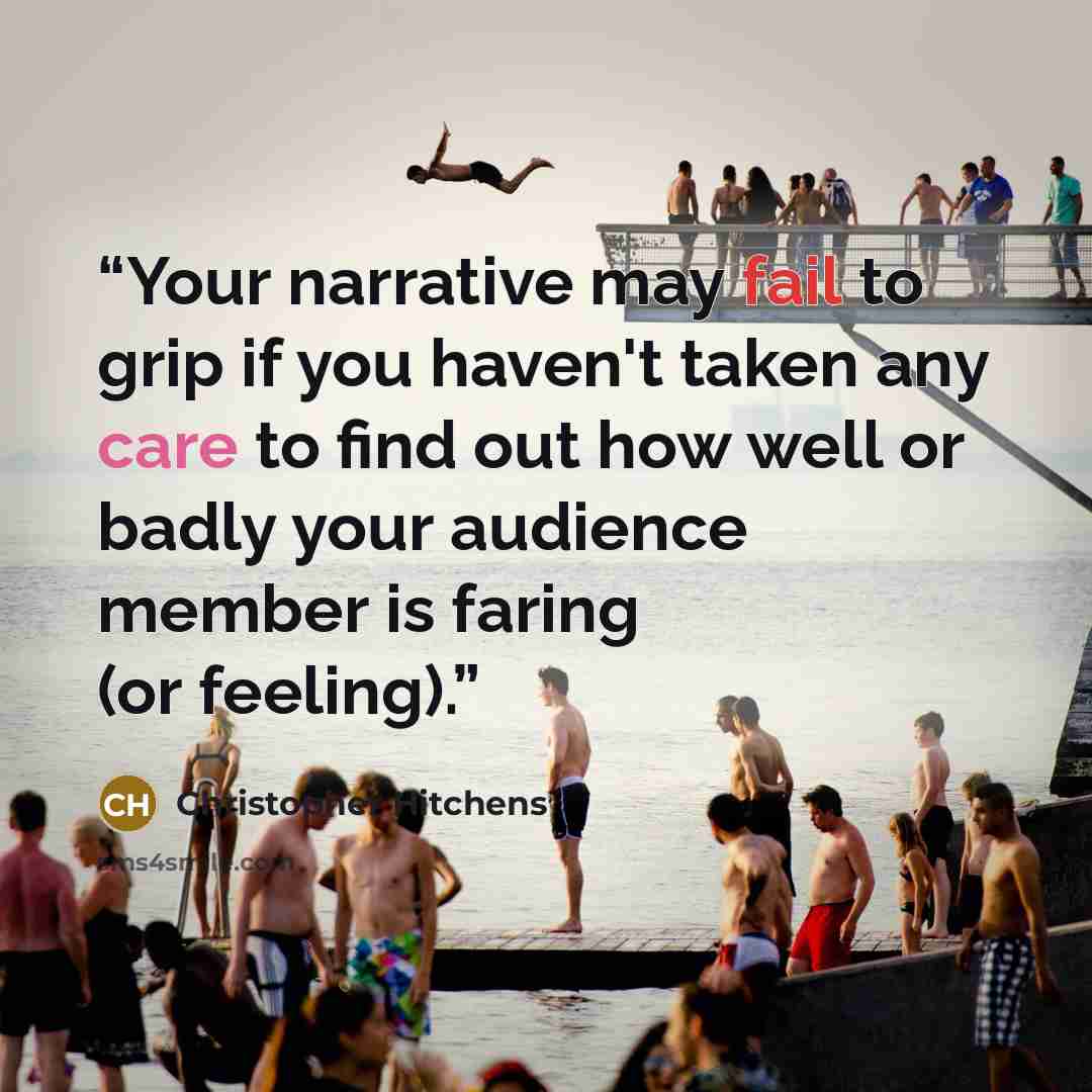“Your narrative may fail to grip if you haven't taken any care to find out how well or badly your audience member is faring (or feeling).” quote by Christopher Hitchens