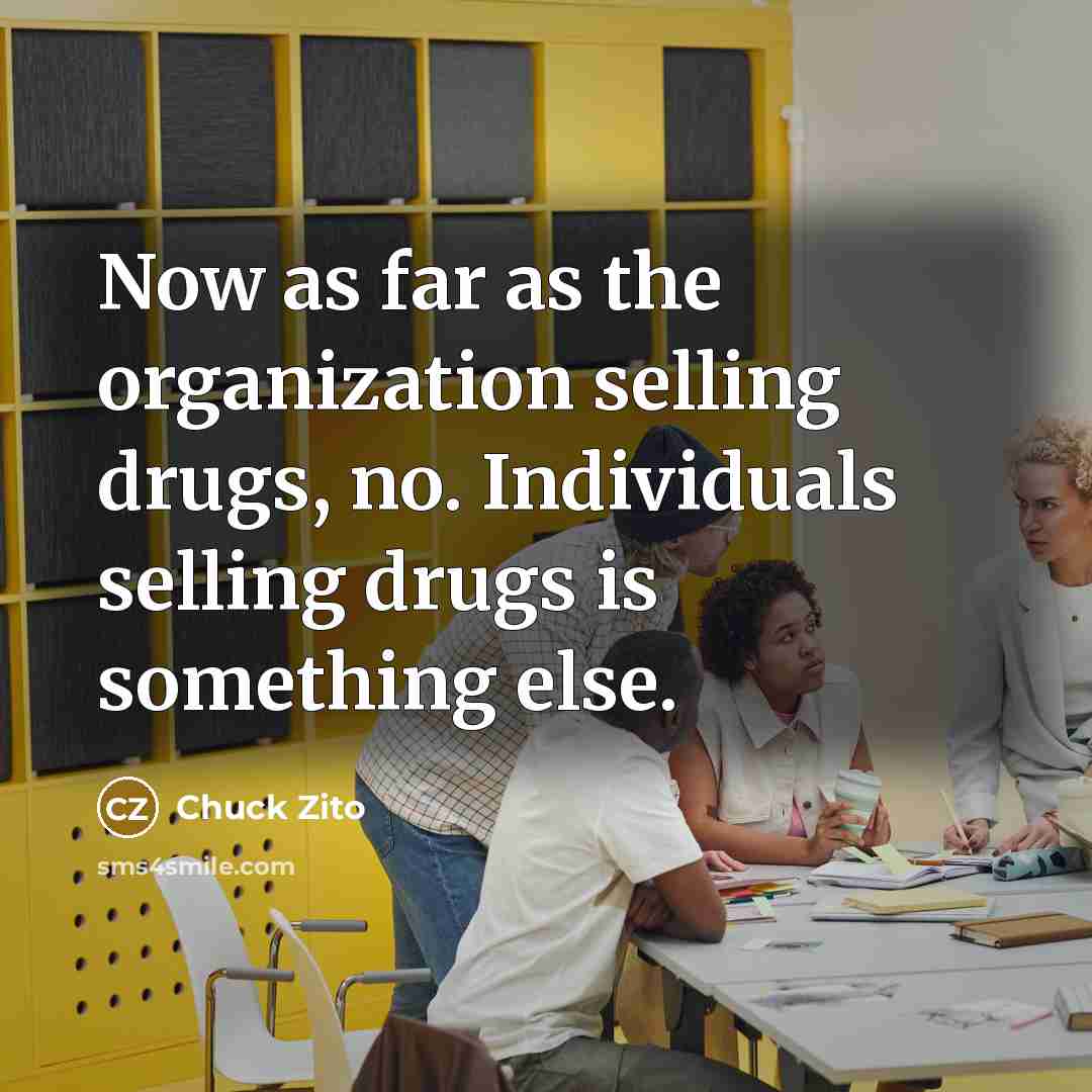 “Now as far as the organization selling drugs, no. Individuals…” quote by Chuck Zito