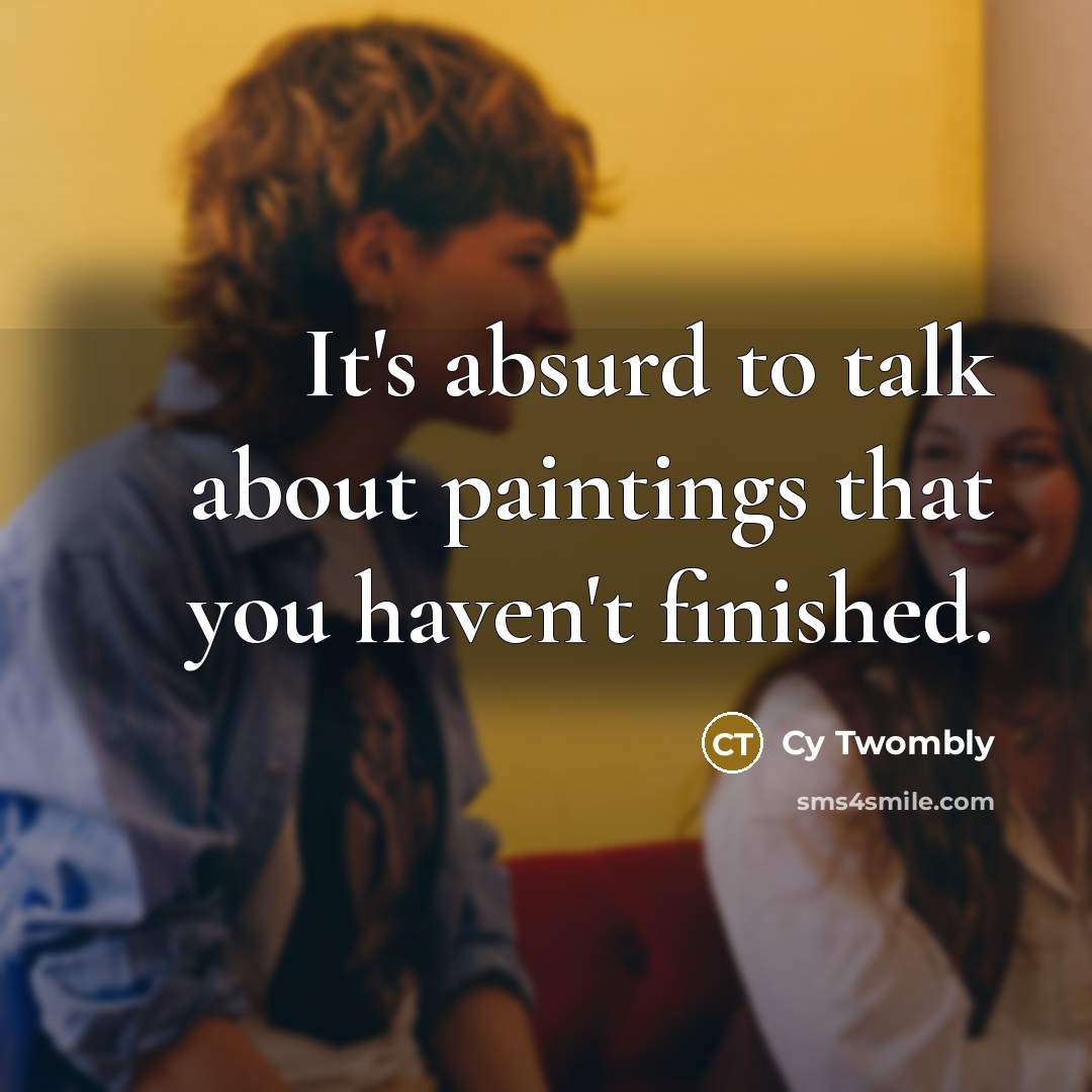 “It's absurd to talk about paintings that you haven't finished.…” quote by Cy Twombly