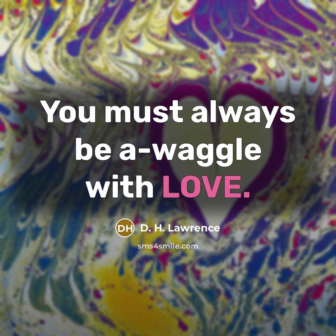 “You must always be a-waggle with LOVE.…” quote by D. H. Lawrence
