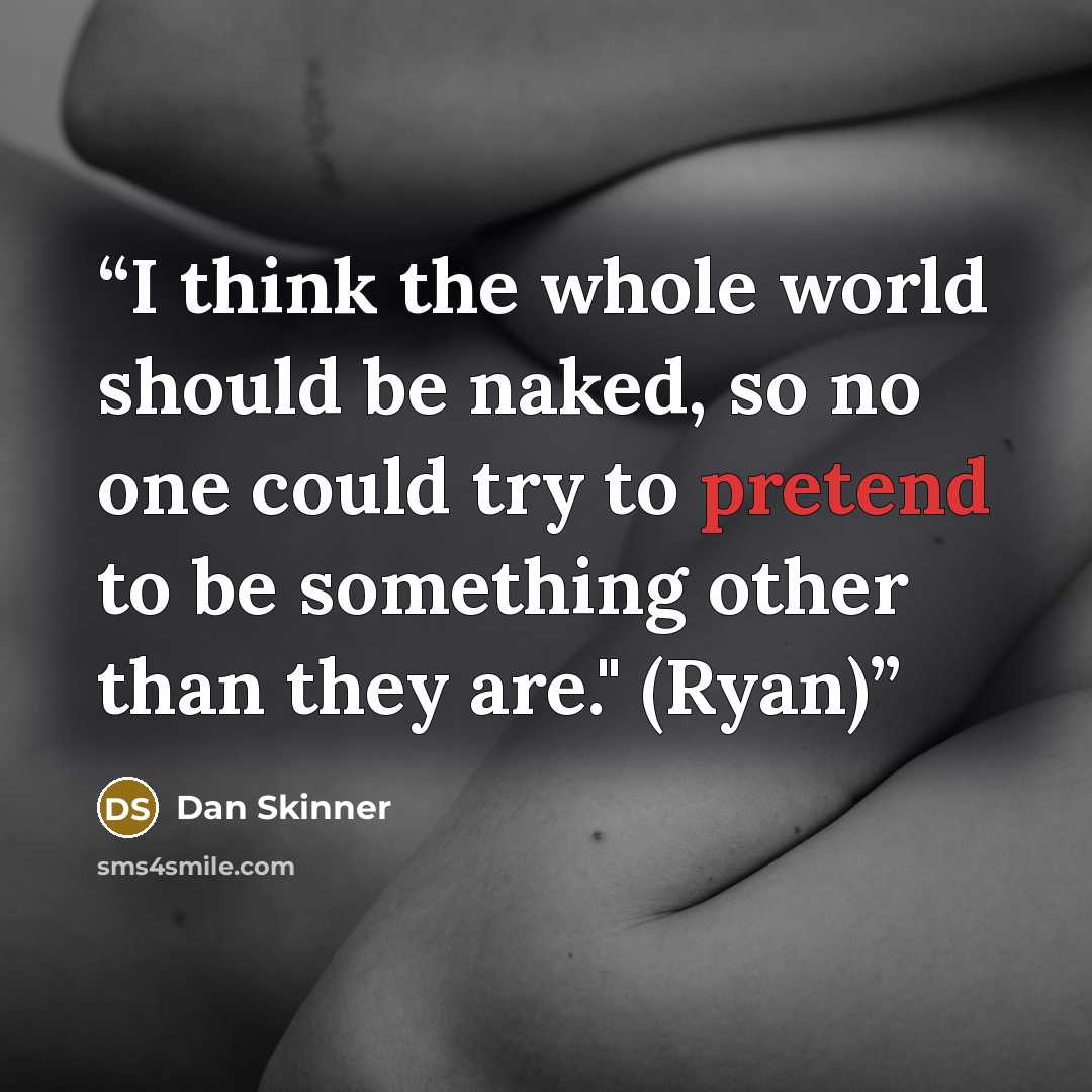 “I think the whole world should be naked, so no one could try to pretend to be something other than they are." (Ryan)” quote by Dan Skinner